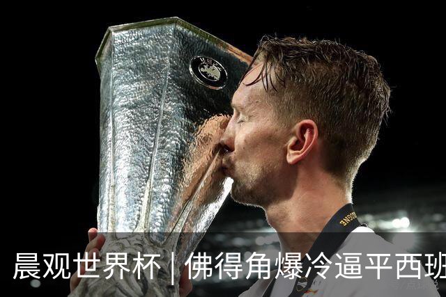 晨观世界杯 | 佛得角爆冷逼平西班牙 伊朗即将登场